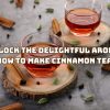 Unlock the Delightful Aroma: How to Make Cinnamon Tea
